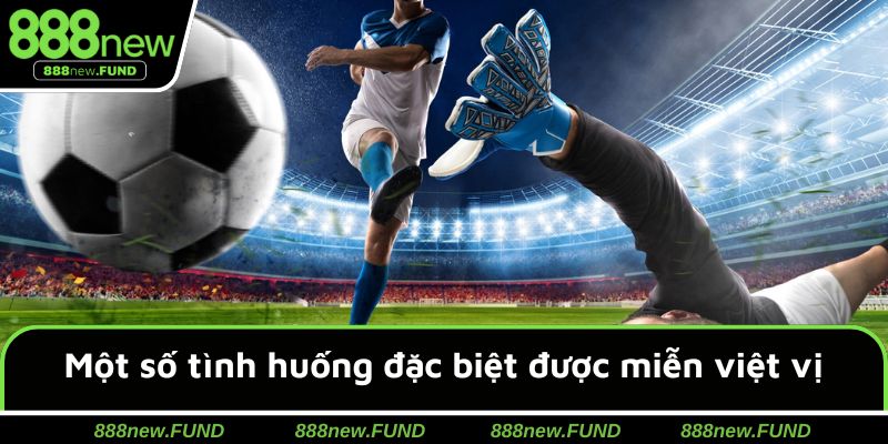 Một số tình huống đặc biệt được miễn việt vị