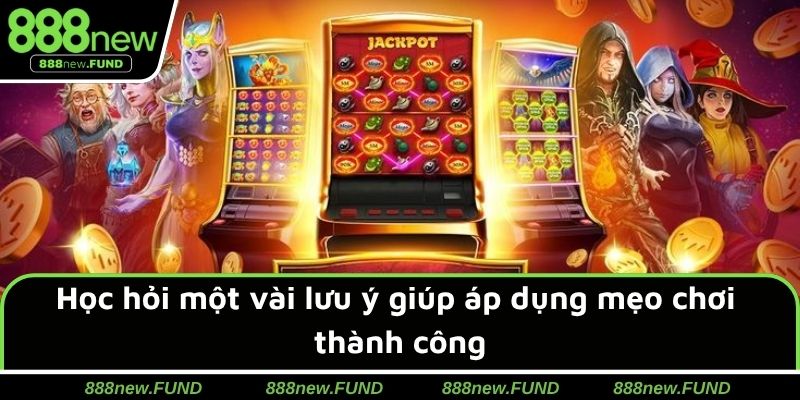 Học hỏi một vài lưu ý giúp áp dụng mẹo chơi thành công