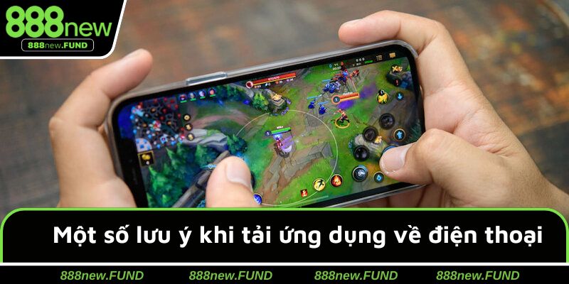 Một số lưu ý người chơi cần nhớ khi tải ứng dụng về điện thoại